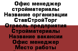 Офис менеджер стройматериалы › Название организации ­ СтавСтройТорг › Отрасль предприятия ­ Стройматериалы › Название вакансии ­ Офис-менеджер › Место работы ­ Старомарьевское шоссе 86 › Подчинение ­ Директор › Минимальный оклад ­ 25 000 - Ставропольский край, Ставрополь г. Работа » Вакансии   . Ставропольский край,Ставрополь г.